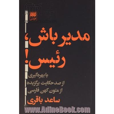 مدیر باش، رئیس!: با بهره گیری از صد حکایت برگزیده از متون کهن فارسی