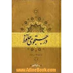 در جستجوی حافظ: توضیح، تفسیر و تاویل غزلیات، قصاید، مثنویات، قطعات و رباعیات خواجه شمس الدین ...