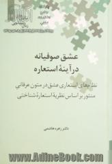 عشق صوفیانه در آینه استعاره: نظام های استعاری عشق در متون عرفانی منثور بر اساس نظریه استعاره شناختی