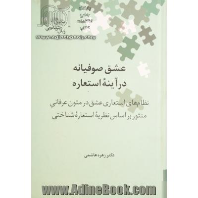 عشق صوفیانه در آینه استعاره: نظام های استعاری عشق در متون عرفانی منثور بر اساس نظریه استعاره شناختی