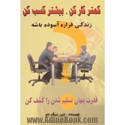 کمتر کار کن، بیشتر کسب کن: زندگی قراره آسوده باشه، قدرت پنهان تسلیم شدن را کشف کن