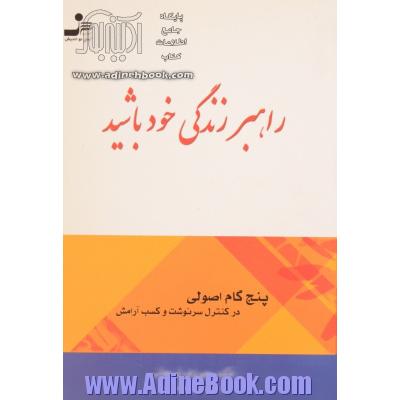 راهبر زندگی خود باشید: (پنج گام اصولی در کنترل سرنوشت و کسب آرامش)