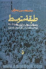 طبقه متوسط و تحولات سیاسی در ایران معاصر (1320 - 1380) (پژوهشی در گفتمان های سیاسی قشرهای میانی ایران)