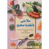 سلامتی با تغذیه صحیح: رهنمودی برای پیش گیری و کنترل بیماری ها با استفاده از غذاها و گیاهان شفابخش