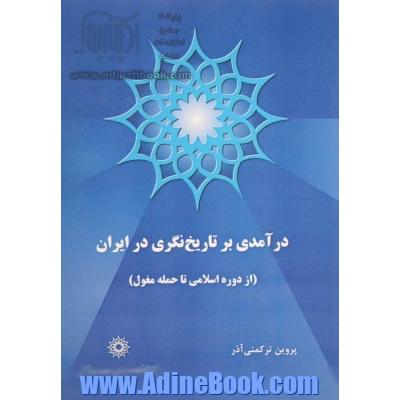 درآمدی بر تاریخ نگری در ایران (از دوره اسلامی تا حمله مغول)