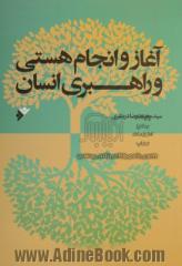 آغاز و انجام هستی و راهبری انسان: رویکردی نوین در طرح مباحث اعتقادی