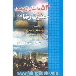 53 داستان از کرامات حضرت رضا (ع): به انضمام زندگانی  آن حضرت، راه و روش و سیر و سفر، آداب و اهمیت زیارت