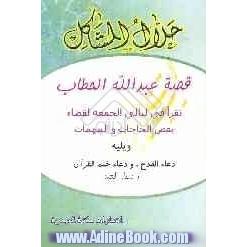 حلال المشاکل "قصه عبدالله الحطاب": تقرا فی لیالی الجمعه لقضاء بعض الحاجات و المهمات، ویلیه: دعاء القدح، و دعاء ختم القرآن "و دعاء العبد"