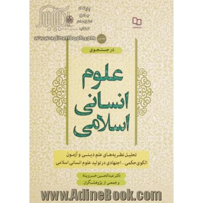 در جستجوی علوم انسانی اسلامی - جلد دوم: تحلیل نظریه های علم دینی و آزمون الگوی حکمی - اجتهادی در تولید علوم انسانی اسلامی