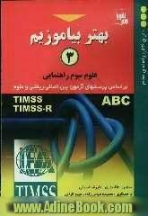 بهتر بیاموزیم (3): علوم سوم راهنمایی: براساس پرسش های آزمون بین المللی ریاضی و علوم