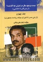 بیست  و پنج سال در ایران چه گذشت؟ (از بازرگان تا خاتمی): از بنی صدر تا شورای موقت ریاست جمهوری جلد 4