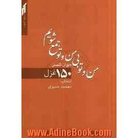 من و تو بی من و تو جمع شویم: 150 غزل از دیوان شمس