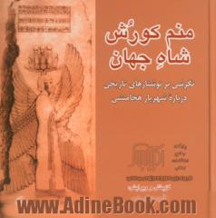 منم کورش شاه جهان: نگرشی بر نوشتارهای تاریخی درباره شهریار هخامنشی