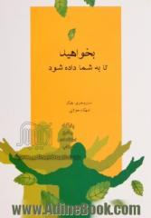 بخواهید تا به شما داده شود: یاد بگیرید چه کنید تا خواسته های شما برآورده شود (آموزشهای آبراهام)