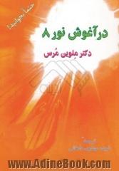 در آغوش نور 8: دگرگونی و تحولی که آدمی با نور الهی در وجود خویشتن تجربه می کند