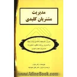 مدیریت مشتریان کلیدی: فنون و تکنیک های اساسی برای حفظ و گسترش روابط مطلوب تجاری با مشتریان مهم و کلیدی