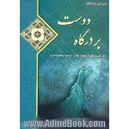 بر درگاه دوست،  شرح فرازهایی از دعای افتتاح و ابو حمزه برگرفته از سخنرانی های استاد محمدتقی