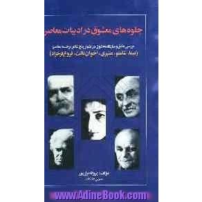 جلوه های معشوق در ادبیات معاصر: بررسی عشق و جایگاه معشوق در اشعار پنج شاعر برجسته معاصر "نیما - شاملو - مشیری - اخوان ثالث و فروغ فرخزاد"