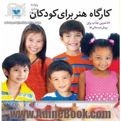 کارگاه هنر برای کودکان: 52 تمرین جذاب برای پیش دبستانی ها