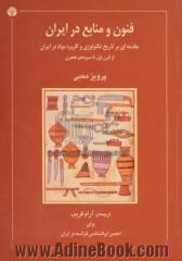 فنون و منابع در ایران،  مقدمه ای بر تاریخ تکنولوژی و کاربرد مواد در ایران از قرن اول تا سیزدهم هجری