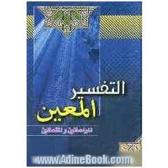 التفسیر المعین طریقه جدیده فی عالم التفسیر تجمع القرآن الکریم و تفسیر و احادیث السنه النبویه الشریفه فی کتاب واحد ...