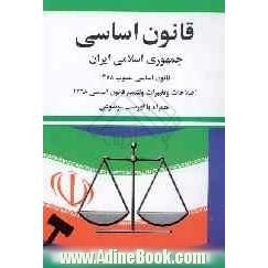 قانون اساسی جمهوری اسلامی ایران: مصوب 1358 با اصلاحات و تغییرات و تتمیم قانون اساسی مصوب 1368