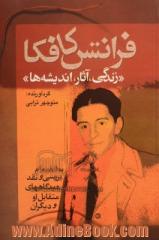 فرانتس کافکا: "زندگی، آثار، اندیشه ها"به انضمام بررسی و نقد دیدگاههای مقابل او و دیگران