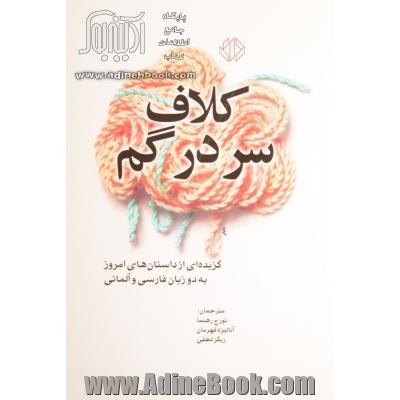 کلاف سردرگم: گزیده ای از داستان های امروز (دو زبانه: فارسی - آلمانی)