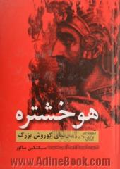 هوخشتره: پرتوی روشن بر زندگی نیای کوروش بزرگ
