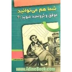 شما هم می توانید موفق و ثروتمند شوید: تکنیکهای فوق العاده دستیابی به موفقیت، ثروت، اعتماد به نفس و امیدها