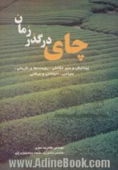 چای در گذر زمان - جلد اول : پیدایش، سیر تکامل و توسعه گیاه چای: رویدادهای تاریخی، سیاسی، عرفانی و اجتماعی در جهان