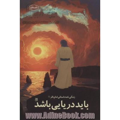 باید دریایی باشد: زندگی نامه داستانی امام باقر (ع)