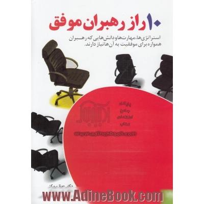 ده راز رهبران موفق: استراتژی ها، مهارت ها و دانش هایی که رهبران در همه ی سطوح برای موفقیت به آن نیاز دارند