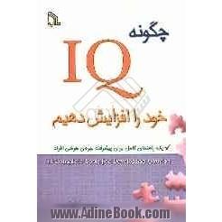 چگونه IQ خود را افزایش دهیم: یک راهنمای کامل برای پیشرفت بهره ی هوشی افراد